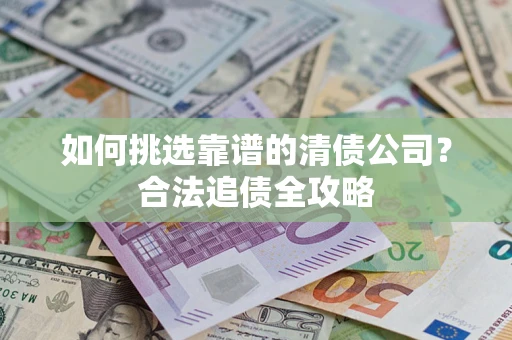 北京如何挑选靠谱的清债公司？合法追债全攻略