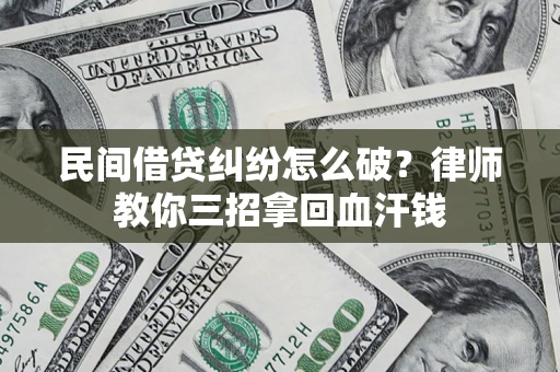北京民间借贷纠纷怎么破？律师教你三招拿回血汗钱
