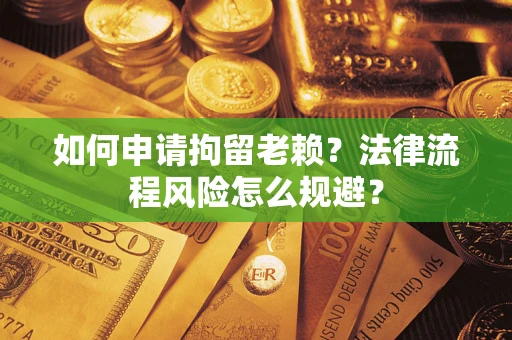 北京如何申请拘留老赖？法律流程风险怎么规避？