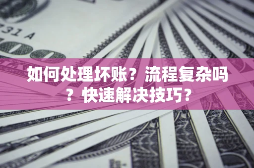 北京如何处理坏账？流程复杂吗？快速解决技巧？