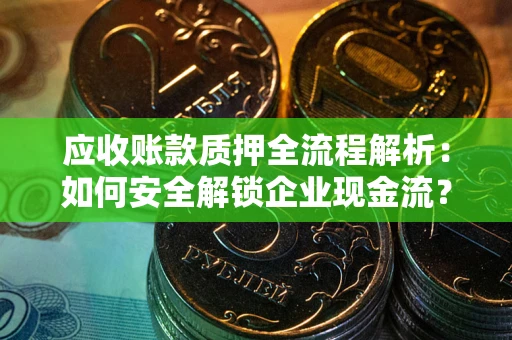北京应收账款质押全流程解析：如何安全解锁企业现金流？