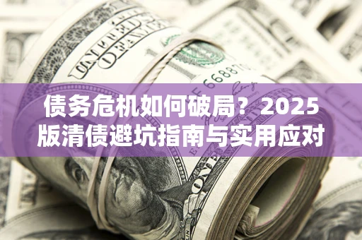 北京债务危机如何破局？2025版清债避坑指南与实用应对策略