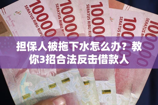 北京担保人被拖下水怎么办？教你3招合法反击借款人