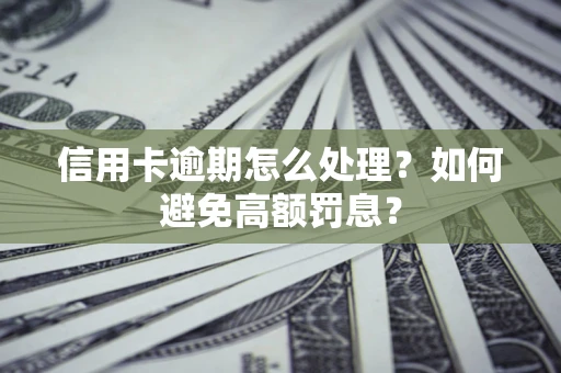 北京信用卡逾期怎么处理？如何避免高额罚息？