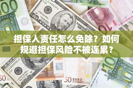 北京担保人责任怎么免除？如何规避担保风险不被连累？
