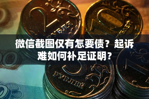 北京微信截图仅有怎要债？起诉难如何补足证明？