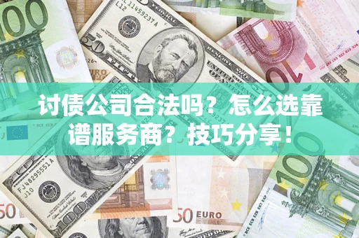 北京讨债公司合法吗？怎么选靠谱服务商？技巧分享！