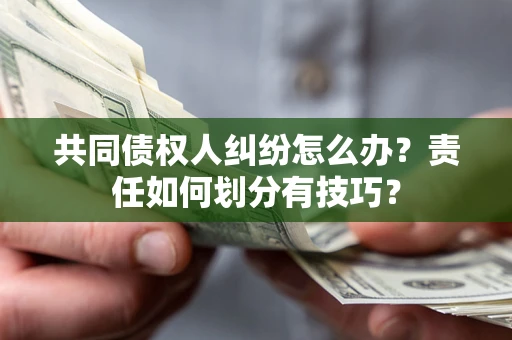 北京共同债权人纠纷怎么办？责任如何划分有技巧？