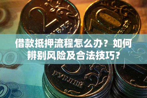 北京借款抵押流程怎么办？如何辨别风险及合法技巧？