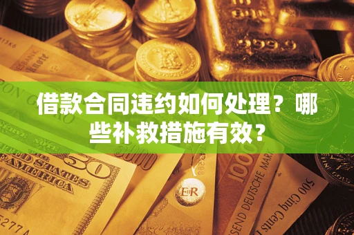 北京借款合同违约如何处理？哪些补救措施有效？