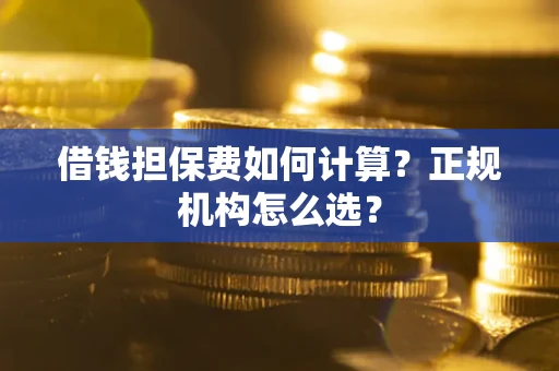 北京借钱担保费如何计算？正规机构怎么选？