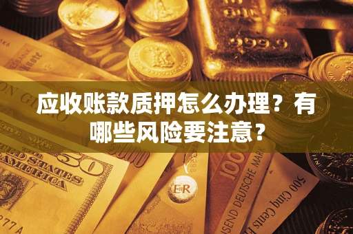 北京应收账款质押怎么办理？有哪些风险要注意？
