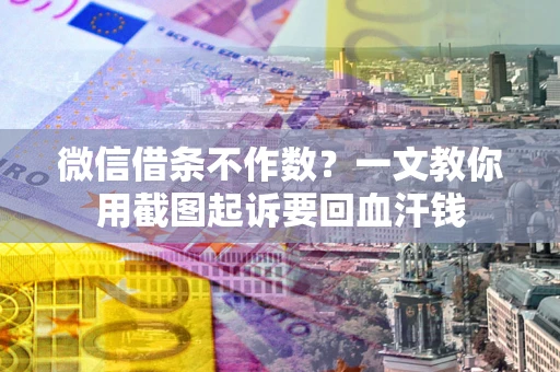 北京微信借条不作数？一文教你用截图起诉要回血汗钱