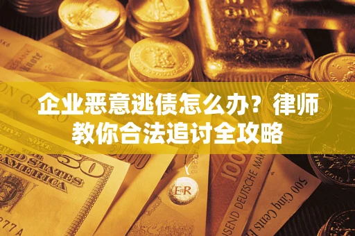 北京企业恶意逃债怎么办？律师教你合法追讨全攻略
