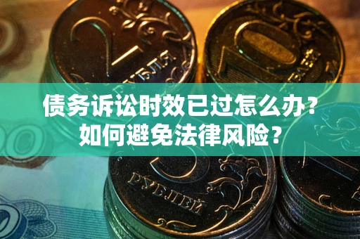 北京债务诉讼时效已过怎么办？如何避免法律风险？