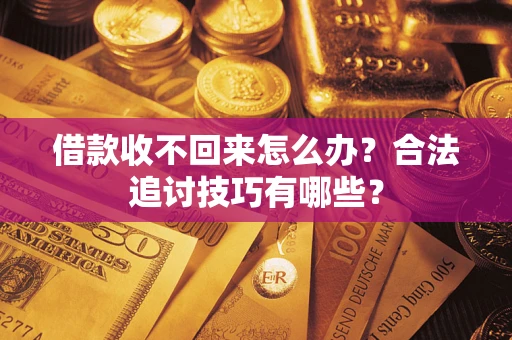 北京借款收不回来怎么办？合法追讨技巧有哪些？