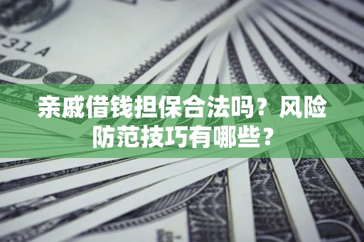 北京亲戚借钱担保合法吗？风险防范技巧有哪些？