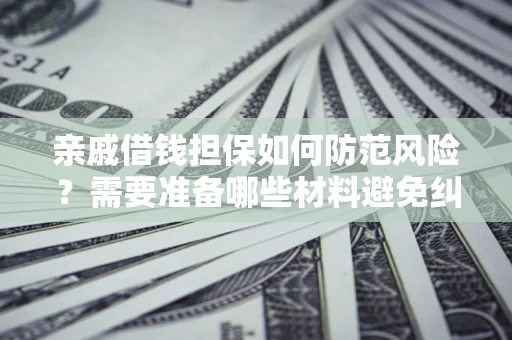 北京亲戚借钱担保如何防范风险？需要准备哪些材料避免纠纷？