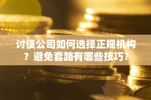 北京讨债公司如何选择正规机构？避免套路有哪些技巧？