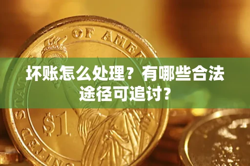 北京坏账怎么处理？有哪些合法途径可追讨？
