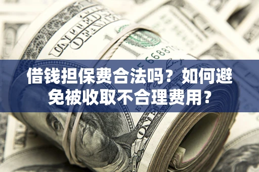 北京借钱担保费合法吗？如何避免被收取不合理费用？