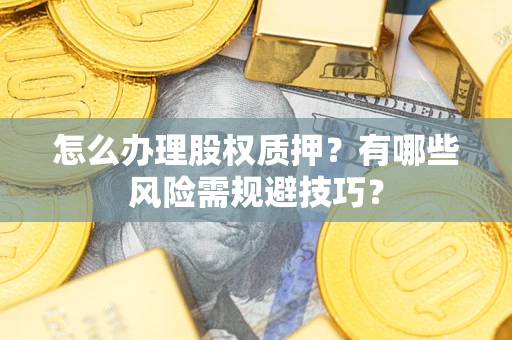 北京怎么办理股权质押？有哪些风险需规避技巧？