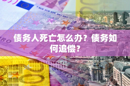 北京债务人死亡怎么办？债务如何追偿？