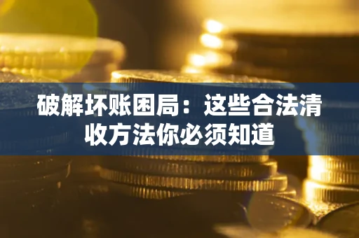 北京破解坏账困局：这些合法清收方法你必须知道