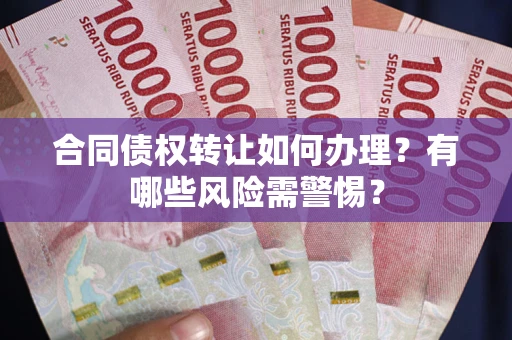 北京合同债权转让如何办理？有哪些风险需警惕？