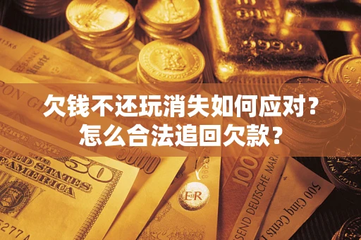 北京欠钱不还玩消失如何应对？怎么合法追回欠款？