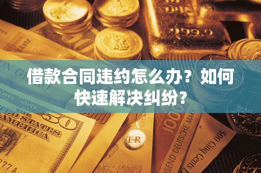 北京借款合同违约怎么办？如何快速解决纠纷？