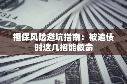 北京担保风险避坑指南：被追债时这几招能救命