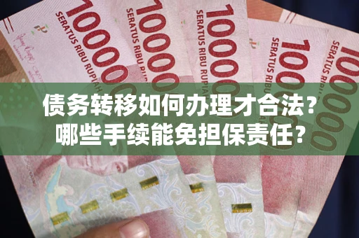 北京债务转移如何办理才合法？哪些手续能免担保责任？