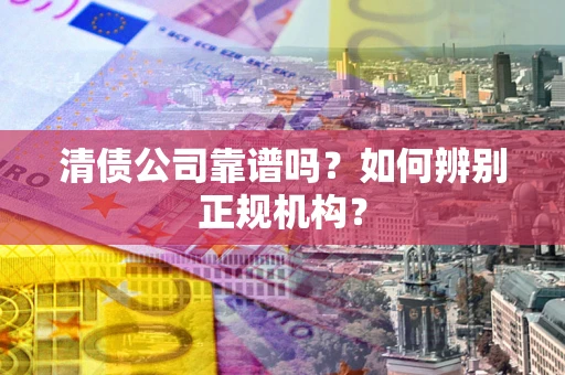 北京清债公司靠谱吗？如何辨别正规机构？