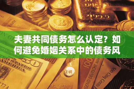 北京夫妻共同债务怎么认定？如何避免婚姻关系中的债务风险？