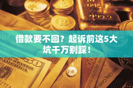 北京借款要不回？起诉前这5大坑千万别踩！
