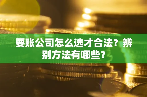 北京要账公司怎么选才合法？辨别方法有哪些？