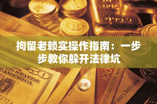 北京拘留老赖实操作指南：一步步教你躲开法律坑