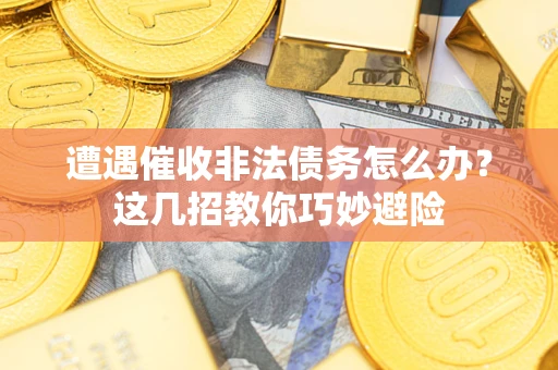 北京遭遇催收非法债务怎么办？这几招教你巧妙避险