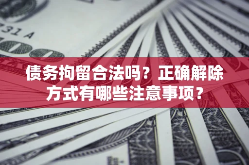 北京债务拘留合法吗？正确解除方式有哪些注意事项？
