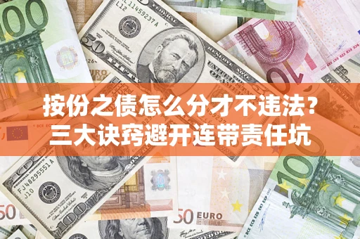北京按份之债怎么分才不违法？三大诀窍避开连带责任坑