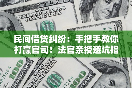 北京民间借贷纠纷：手把手教你打赢官司！法官亲授避坑指南