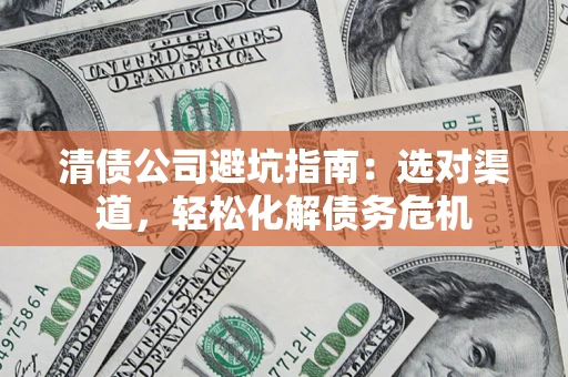 北京清债公司避坑指南：选对渠道，轻松化解债务危机