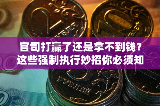 北京官司打赢了还是拿不到钱？这些强制执行妙招你必须知道