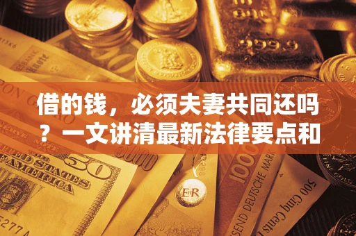 北京借的钱，必须夫妻共同还吗？一文讲清最新法律要点和避坑指南