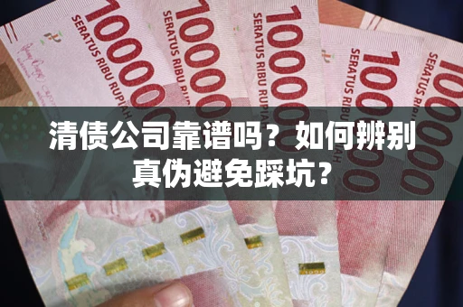 北京清债公司靠谱吗？如何辨别真伪避免踩坑？