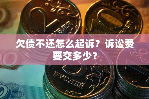 北京欠债不还怎么起诉？诉讼费要交多少？