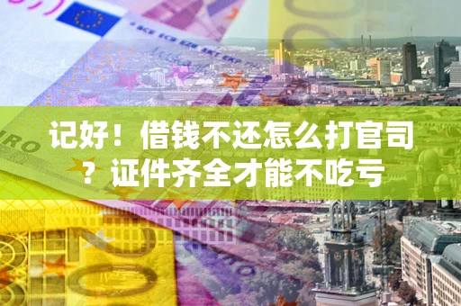 北京记好！借钱不还怎么打官司？证件齐全才能不吃亏