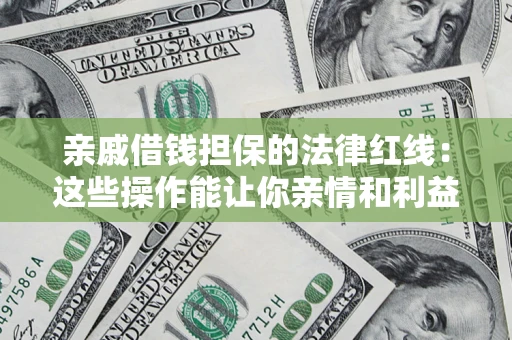 北京亲戚借钱担保的法律红线：这些操作能让你亲情和利益两不误