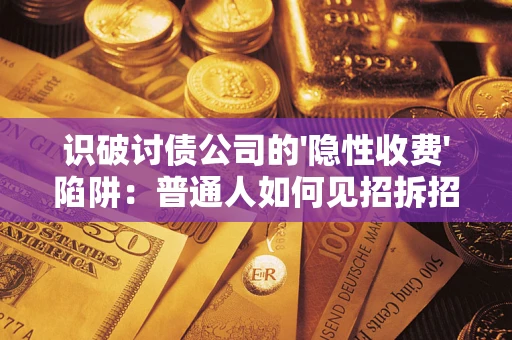 北京识破讨债公司的'隐性收费'陷阱：普通人如何见招拆招？